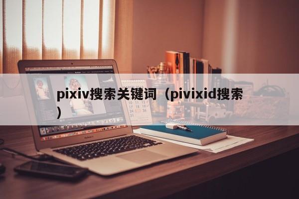 pixiv搜索关键词（pivixid搜索）-第1张图片-无双博客